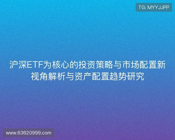 沪深ETF为核心的投资策略与市场配置新视角解析与资产配置趋势研究